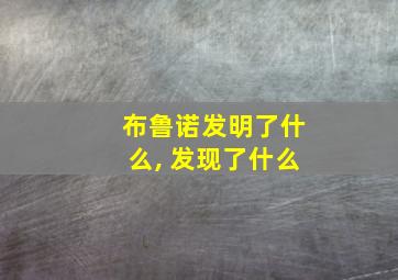 布鲁诺发明了什么, 发现了什么